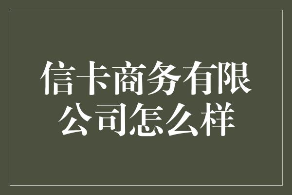 信卡商务有限公司怎么样