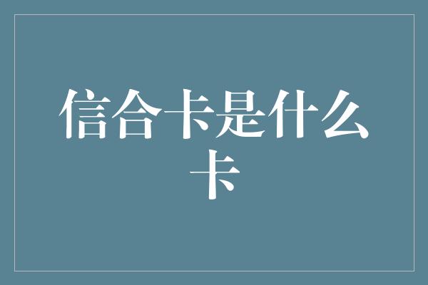 信合卡是什么卡