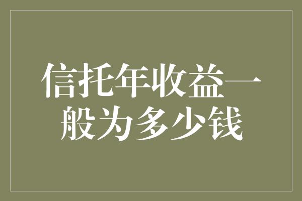 信托年收益一般为多少钱