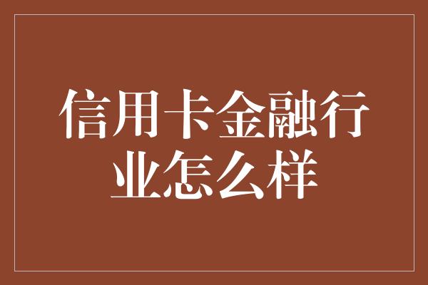 信用卡金融行业怎么样