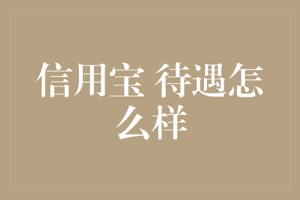 信用宝 待遇怎么样