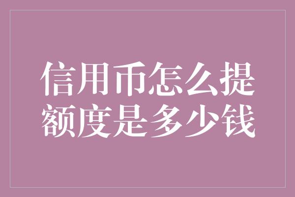 信用币怎么提额度是多少钱