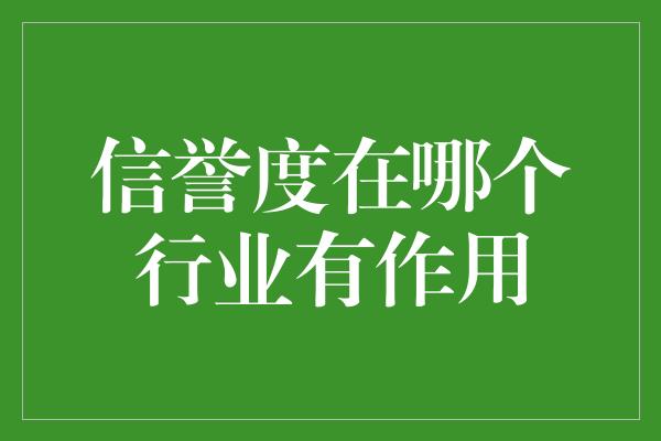 信誉度在哪个行业有作用