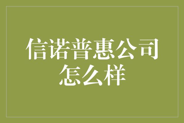 信诺普惠公司怎么样