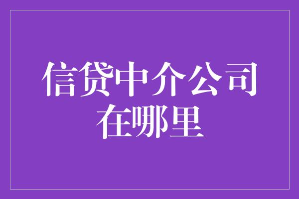 信贷中介公司在哪里