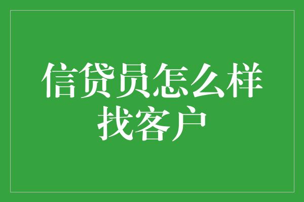 信贷员怎么样找客户