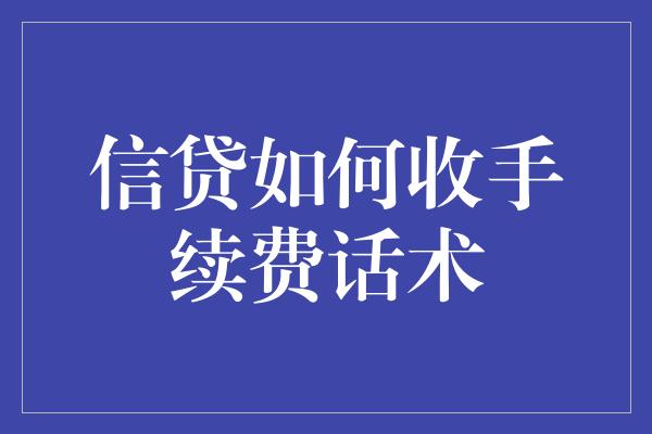 信贷如何收手续费话术