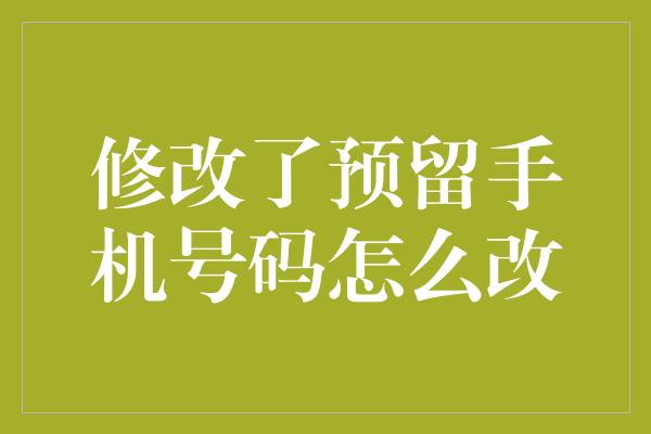 修改了预留手机号码怎么改