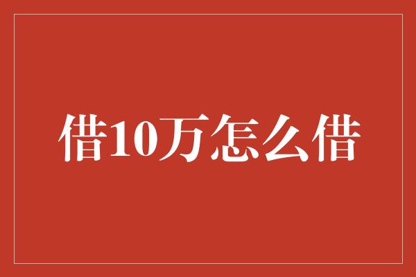 借10万怎么借