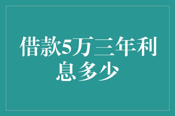 借款5万三年利息多少