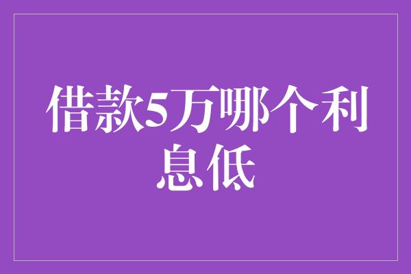 借款5万哪个利息低