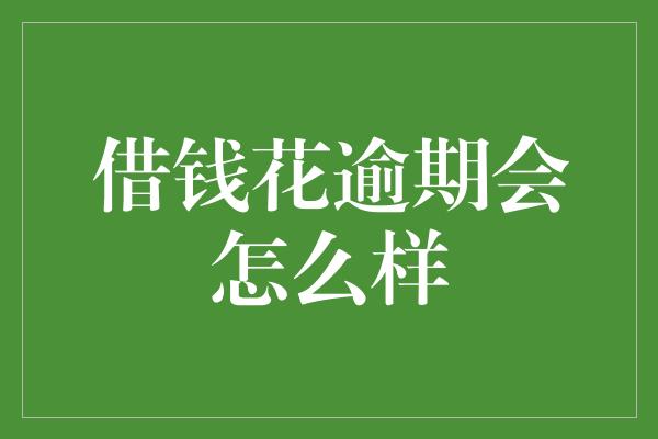 借钱花逾期会怎么样