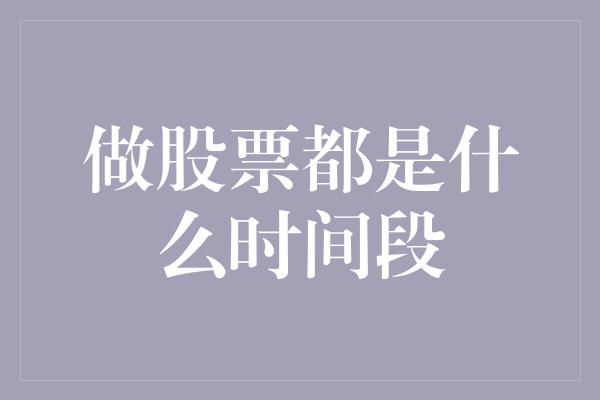 做股票都是什么时间段