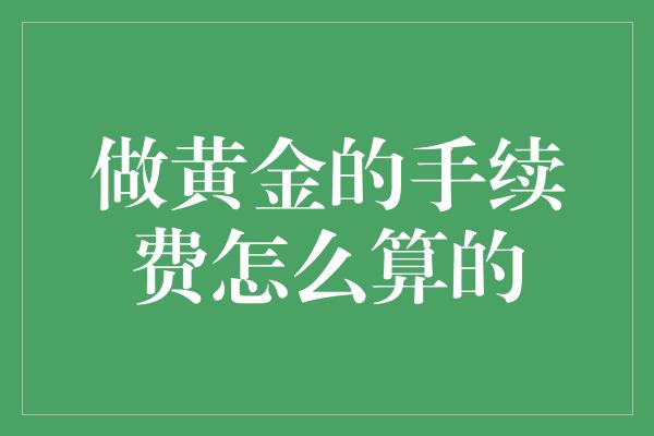 做黄金的手续费怎么算的