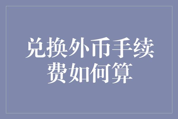 兑换外币手续费如何算