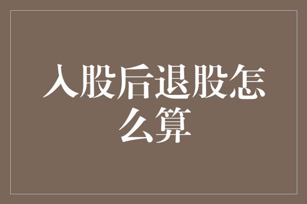 入股后退股怎么算