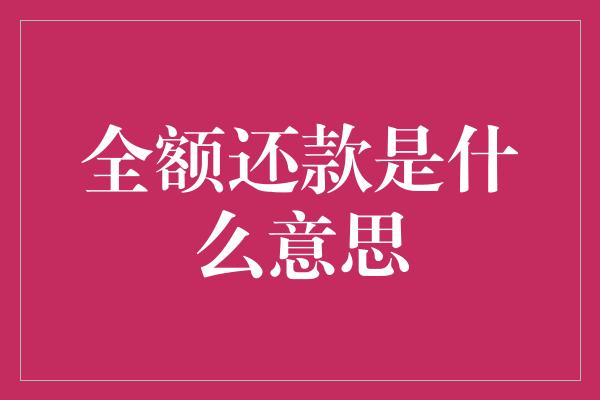 全额还款是什么意思