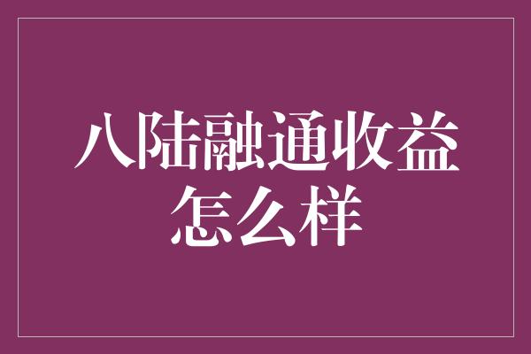 八陆融通收益怎么样