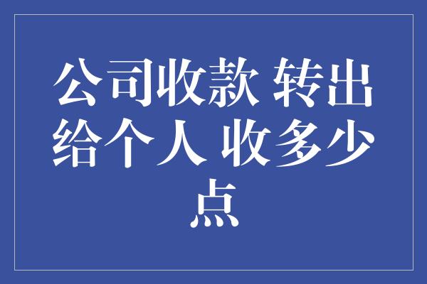 公司收款 转出给个人 收多少点