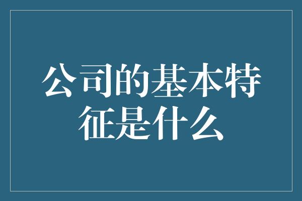 公司的基本特征是什么