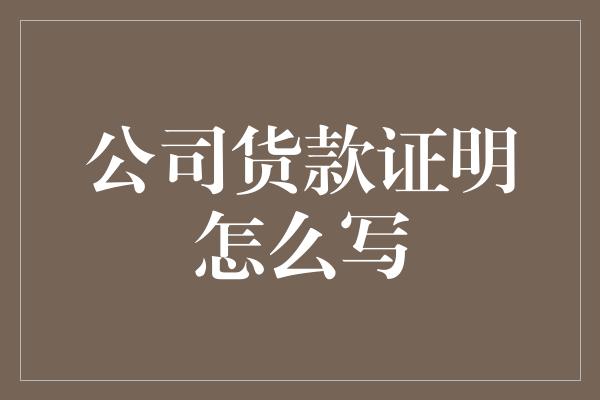 公司货款证明怎么写