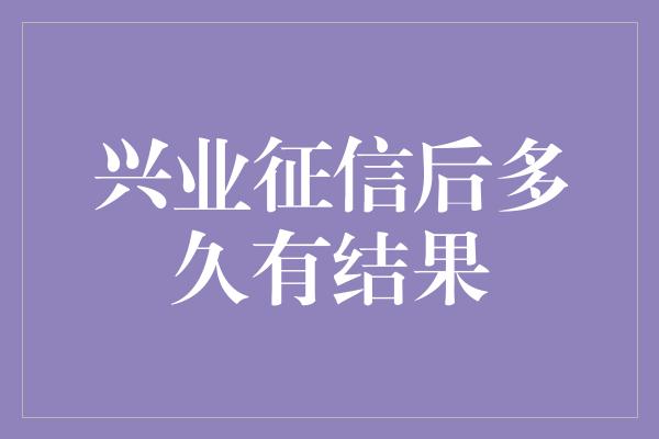 兴业征信后多久有结果