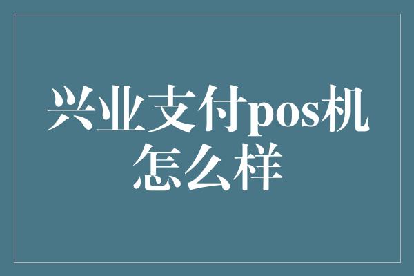 兴业支付pos机怎么样