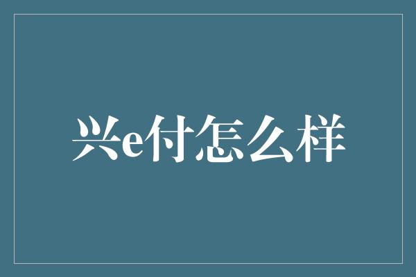 兴e付怎么样