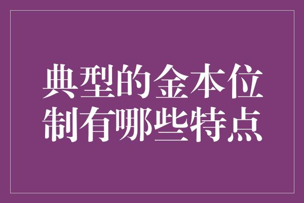 典型的金本位制有哪些特点