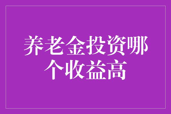 养老金投资哪个收益高