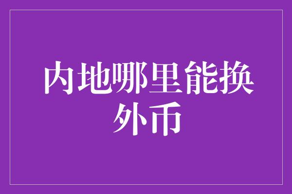 内地哪里能换外币