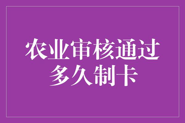 农业审核通过多久制卡