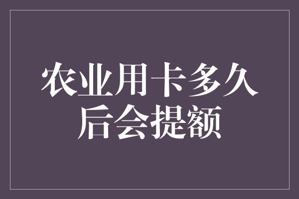 农业用卡多久后会提额