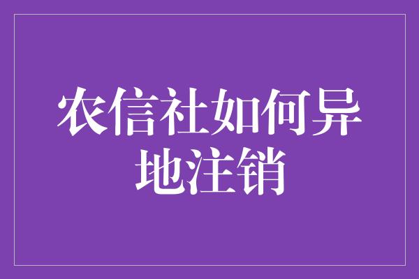 农信社如何异地注销