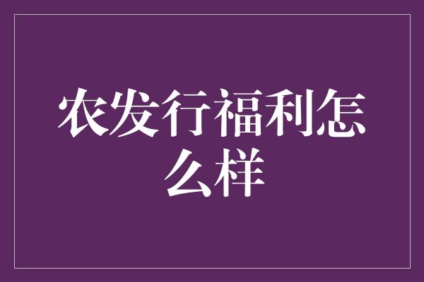 农发行福利怎么样