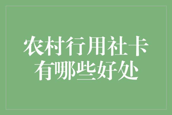 农村行用社卡有哪些好处