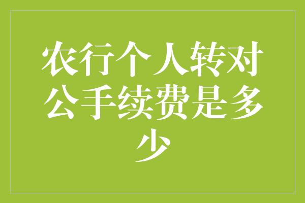 农行个人转对公手续费是多少