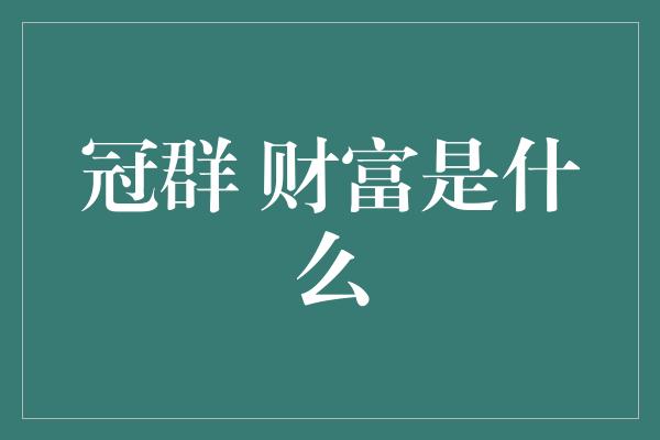 冠群 财富是什么