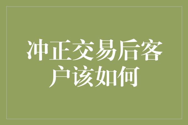 冲正交易后客户该如何