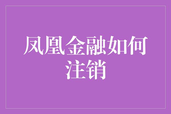 凤凰金融如何注销