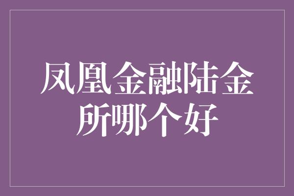 凤凰金融陆金所哪个好