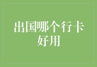 出国哪个行卡好用——跨越国界支付的最优选择