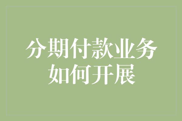 分期付款业务如何开展