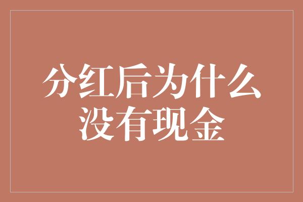 分红后为什么没有现金