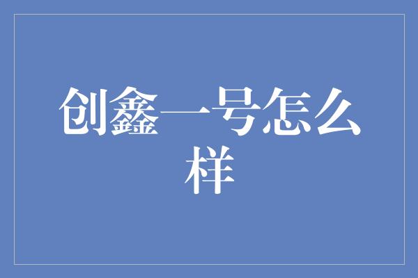 创鑫一号怎么样