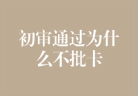 初审通过为什么不批卡？银行这操作也是够白给的