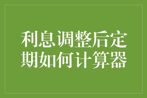 利息调整后定期如何计算器