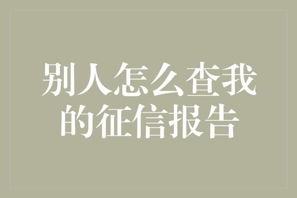 别人怎么查我的征信报告