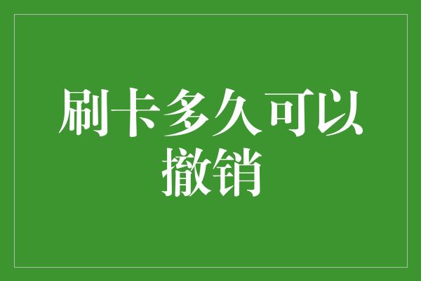 刷卡多久可以撤销