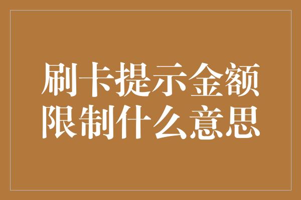 刷卡提示金额限制什么意思